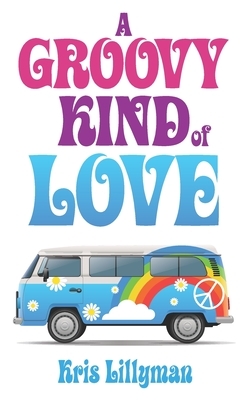 A Groovy Kind Of Love: A Rockin' Retro Rom Com by Kris Lillyman