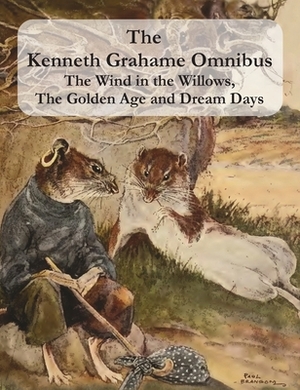 The Kenneth Grahame Omnibus: The Wind in the Willows, The Golden Age and Dream Days (including "The Reluctant Dragon") [Illustrated] by Kenneth Grahame