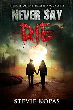 Never Say Die: Stories of The Zombie Apocalypse by Stevie Kopas, Meghan Shena Hyden