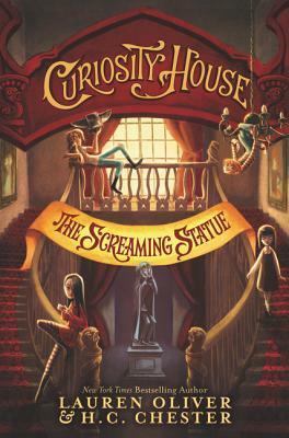 Curiosity House: The Screaming Statue by Lauren Oliver, H. C. Chester