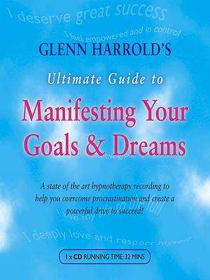 Glenn Harrold's Ultimate Guide to Manifesting Your Goals &amp; Dreams by Glenn Harrold