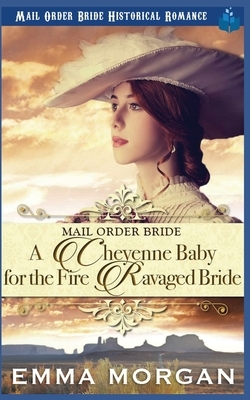 A Cheyenne Baby for the Fire Ravaged Bride by Emma Morgan