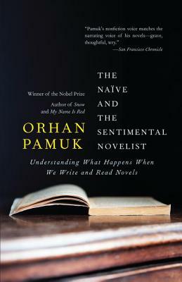The Naive and the Sentimental Novelist: Understanding What Happens When We Write and Read Novels by Orhan Pamuk