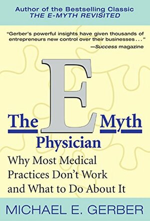 The E-Myth Physician: Why Most Medical Practices Don't Work and What to Do About It by Michael E. Gerber