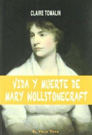 Vida y Muerte de Mary Wollstonecraft by Claire Tomalin