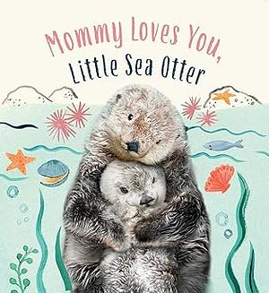 Mommy Loves You, Little Sea Otter: A Board Book by Amanda Wood
