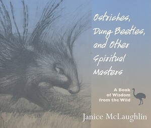 Ostriches, Dung Beetles and Other Spiritual Masters: A Book of Wisdom from the Wild by Janice McLaughlin
