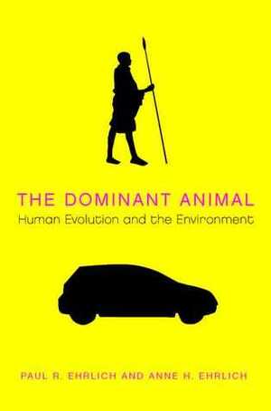 The Dominant Animal: Human Evolution and the Environment by Anne H. Ehrlich, Paul R. Ehrlich