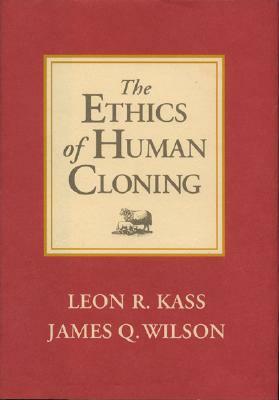 The Ethics of Human Cloning by James K. Wilson, Leon R. Kass