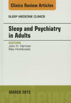 Sleep and Psychiatry in Adults, an Issue of Sleep Medicine Clinics, Volume 10-1 by John Herman
