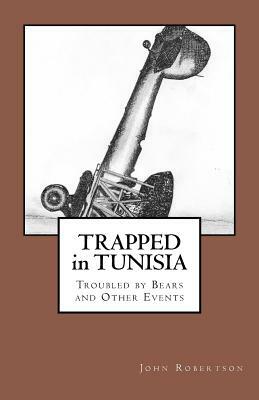 Trapped in Tunisia, Troubled by Bears and Other Events by John Robertson