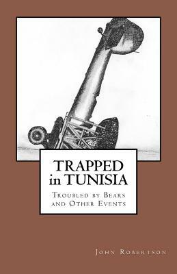 Trapped in Tunisia, Troubled by Bears and Other Events by John Robertson