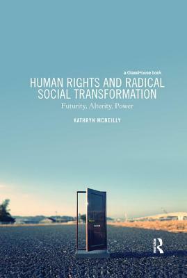 Human Rights and Radical Social Transformation: Futurity, Alterity, Power by Kathryn McNeilly