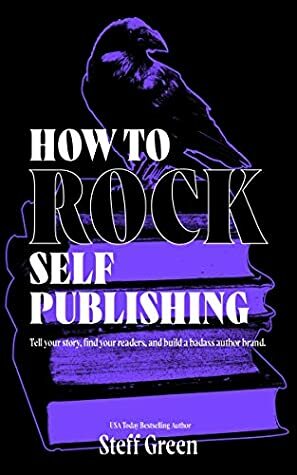 How to Rock Self-Publishing: A Rage Against the Manuscript Guide by Steffanie Holmes, Steff Green