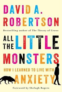 All the Little Monsters: How I Learned to Live with Anxiety by David A. Robertson