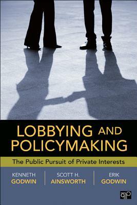 Lobbying and Policymaking: The Public Pursuit of Private Interests by Erik K. Godwin, Scott Ainsworth, Godwin
