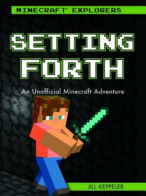 Setting Forth: An Unofficial Minecraft(r) Adventure by Jill Keppeler