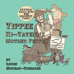 Yippee Ki-Yayenne Mother Pepper: Getting Saucy with the Goodbye Family by Lorin Morgan-Richards