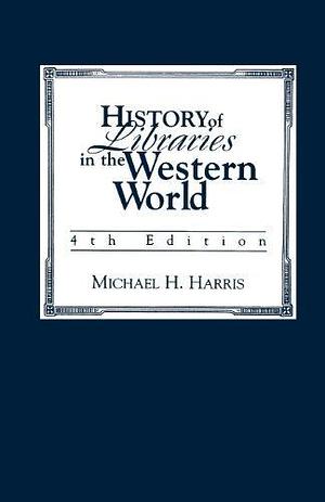 History of Libraries of the Western World by Michael H. Harris, Michael H. Harris