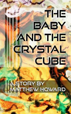 The Baby and the Crystal Cube by Matthew Howard