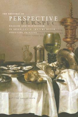 The Rhetoric of Perspective: Realism and Illusionism in Seventeenth-Century Dutch Still-Life Painting by Hanneke Grootenboer