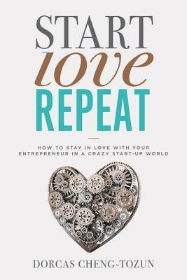 Start, Love, Repeat: How to Stay in Love with Your Entrepreneur in a Crazy Start-Up World by Dorcas Cheng-Tozun