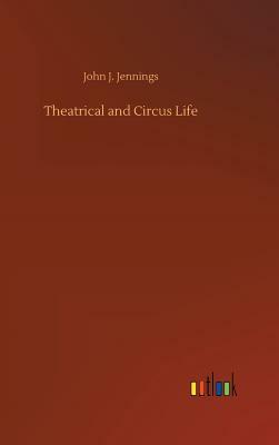 Theatrical and Circus Life by John J. Jennings