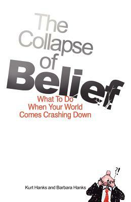 The Collapse of Belief: What To Do When Your World Comes Crashing Down by Barbara Hanks, Kurt Hanks