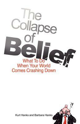 The Collapse of Belief: What To Do When Your World Comes Crashing Down by Kurt Hanks, Barbara Hanks