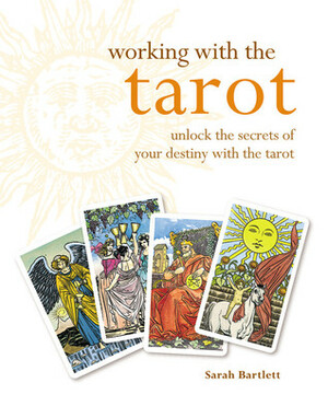 Working with the Tarot: Unlock the Secrets of Your Destiny with the Tarot by Sarah Bartlett