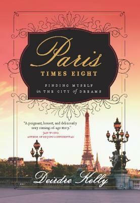 Paris Times Eight: Finding Myself in the City of Dreams by Deirdre Kelly