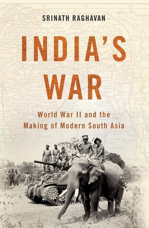 India's War: World War II and the Making of Modern South Asia by Srinath Raghavan