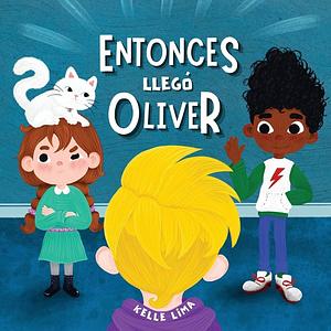 Entonces llegó Oliver: Una Historia Sobre la Amistad y los Celos by Kelle Lima