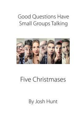 Good Questions Have Small Groups Talking -- Five Christmas Lessons: Five Christmas Lessons by Josh Hunt