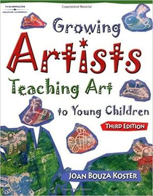 Growing Artists: Teaching Art to Young Children by Joan Bouza Koster