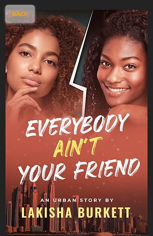 Everybody ain't your friend by Lakisha Burkett