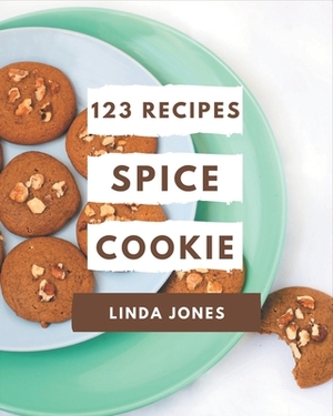 123 Spice Cookie Recipes: Making More Memories in your Kitchen with Spice Cookie Cookbook! by Linda Jones