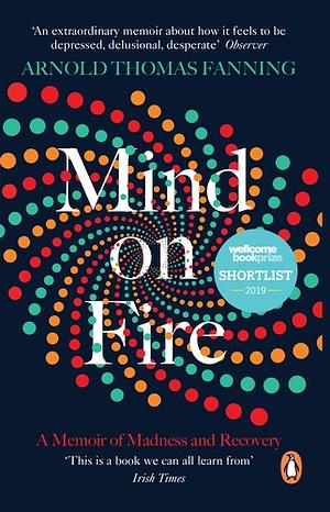 Mind on Fire: A Memoir of Madness and Recovery by Arnold Thomas Fanning