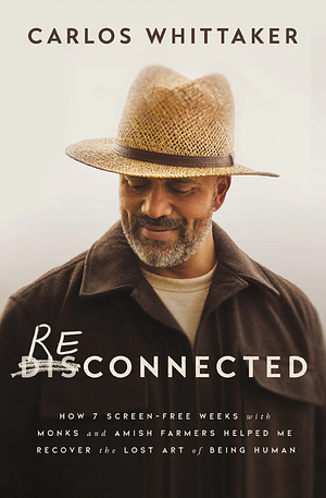 Reconnected: How 7 Screen-Free Weeks with Monks and Amish Farmers Helped Me Recover the Lost Art of Being Human by Carlos Whittaker