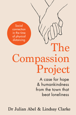 The Compassion Project: A Case for Hope & Humankindness from the Town That Beat Loneliness by Lindsay Clarke, Julian Abel