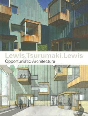 Lewis.Tsurumaki.Lewis: Opportunistic Architecture by Marc Tsurumaki, Paul Lewis, David J. Lewis