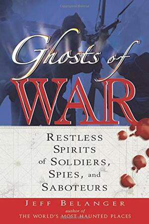 Ghosts of War: Restless Spirits of Soldiers, Spies, And Saboteurs by Jeff Belanger