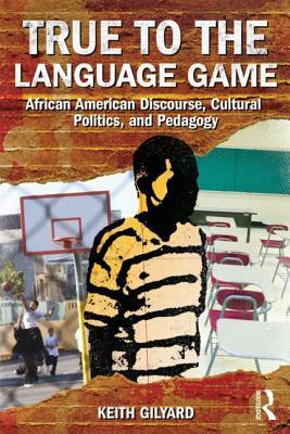 True to the Language Game: African American Discourse, Cultural Politics, and Pedagogy by Keith Gilyard