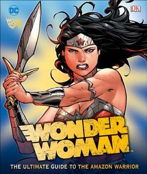 DC Comics Wonder Woman: The Ultimate Guide to the Amazon Warrior by Landry Walker