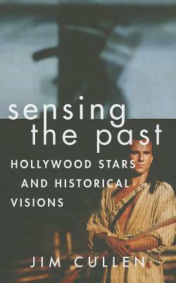 Sensing the Past: Hollywood Stars and Historical Visions by Jim Cullen