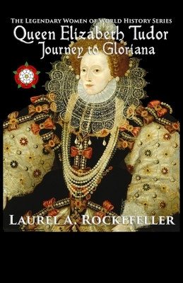 Queen Elizabeth Tudor: Journey to Gloriana by Laurel A. Rockefeller