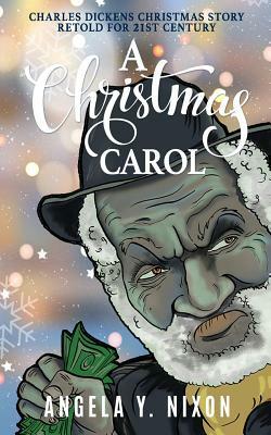 A Christmas Carol: Charles Dickens Christmas Story Retold For 21ST Century by Angela y. Nixon