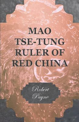 Mao Tse-Tung Ruler of Red China by Robert Payne