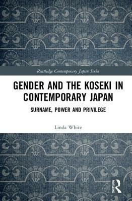 Gender and the Koseki in Contemporary Japan: Surname, Power, and Privilege by Linda White