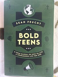 Bold Teens: A Field Manual on how to Live a Courageous Life for God by Sean Feucht